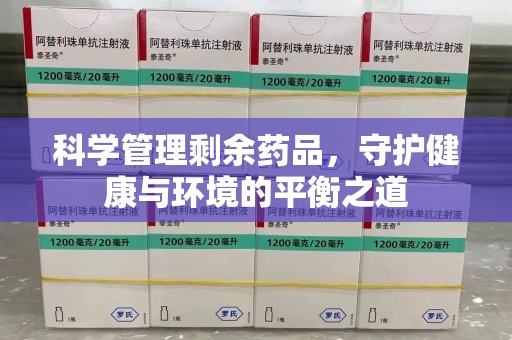 济南科学管理剩余药品，守护健康与环境的平衡之道