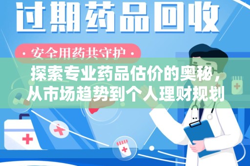 济南探索专业药品估价的奥秘，从市场趋势到个人理财规划