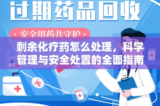 济南剩余化疗药怎么处理，科学管理与安全处置的全面指南