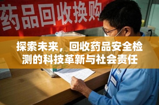 济南探索未来，回收药品安全检测的科技革新与社会责任