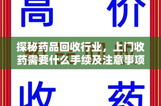 济南探秘药品回收行业，上门收药需要什么手续及注意事项