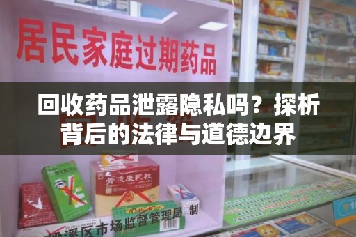 济南回收药品泄露隐私吗？探析背后的法律与道德边界