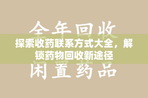 济南探索收药联系方式大全，解锁药物回收新途径