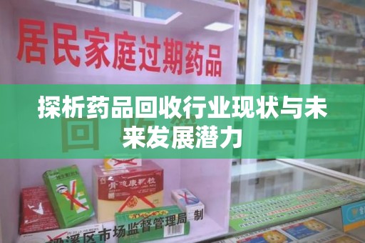 济南探析药品回收行业现状与未来发展潜力