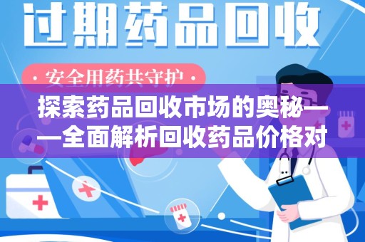 济南探索药品回收市场的奥秘——全面解析回收药品价格对比
