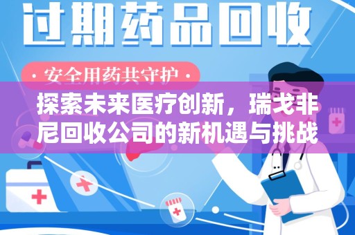 济南探索未来医疗创新，瑞戈非尼回收公司的新机遇与挑战