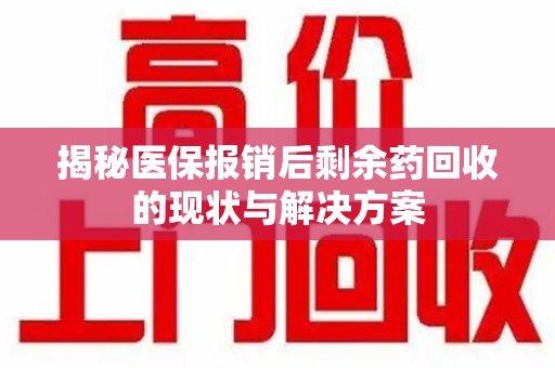 济南揭秘医保报销后剩余药回收的现状与解决方案