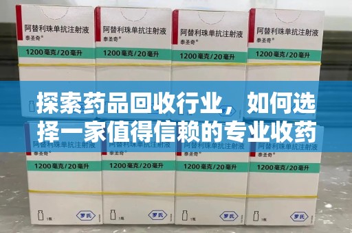 济南探索药品回收行业，如何选择一家值得信赖的专业收药机构
