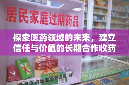 济南探索医药领域的未来，建立信任与价值的长期合作收药之道