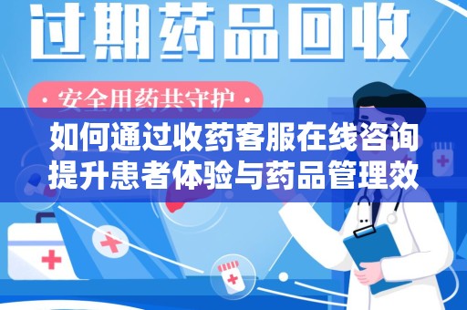 济南如何通过收药客服在线咨询提升患者体验与药品管理效率