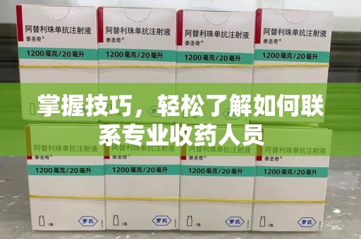 济南掌握技巧，轻松了解如何联系专业收药人员