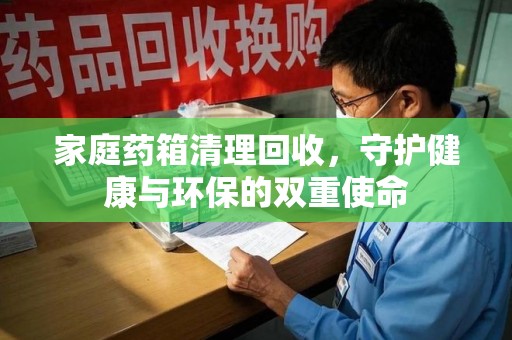 济南家庭药箱清理回收，守护健康与环保的双重使命
