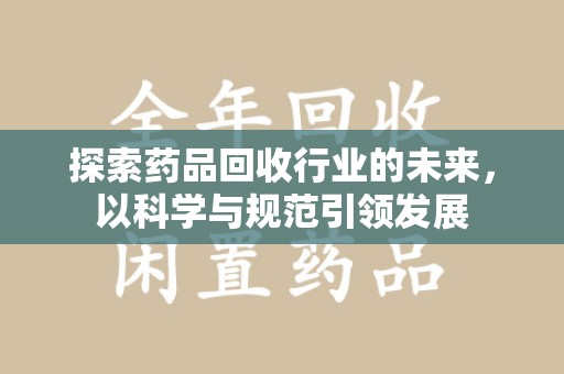 济南探索药品回收行业的未来，以科学与规范引领发展