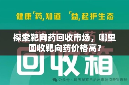 济南探索靶向药回收市场，哪里回收靶向药价格高？