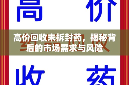 济南高价回收未拆封药，揭秘背后的市场需求与风险