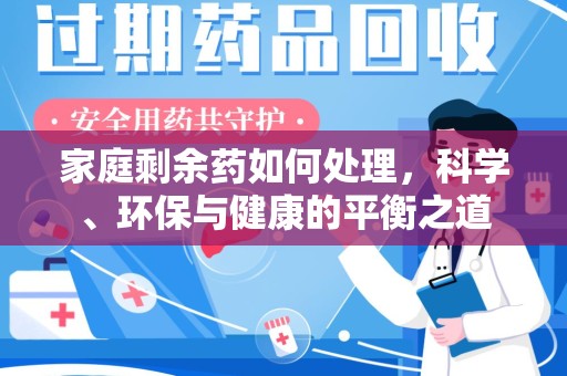 济南家庭剩余药如何处理，科学、环保与健康的平衡之道