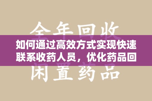济南如何通过高效方式实现快速联系收药人员，优化药品回收流程