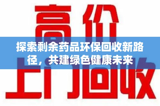 济南探索剩余药品环保回收新路径，共建绿色健康未来