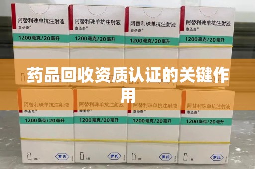 济南药品回收资质认证的关键作用