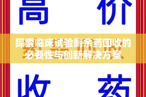 济南探索临床试验剩余药回收的必要性与创新解决方案