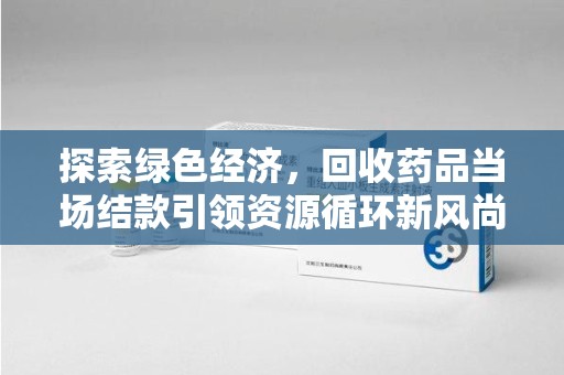 济南探索绿色经济，回收药品当场结款引领资源循环新风尚