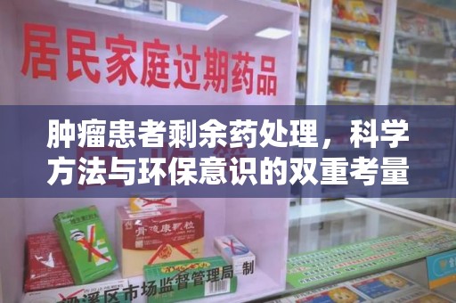 济南肿瘤患者剩余药处理，科学方法与环保意识的双重考量