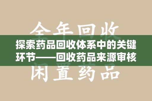 济南探索药品回收体系中的关键环节——回收药品来源审核的重要性