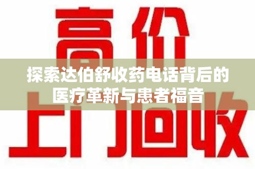 济南探索达伯舒收药电话背后的医疗革新与患者福音