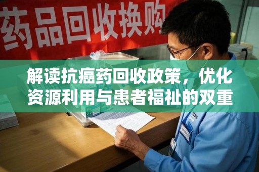 济南解读抗癌药回收政策，优化资源利用与患者福祉的双重保障