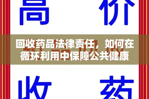 济南回收药品法律责任，如何在循环利用中保障公共健康