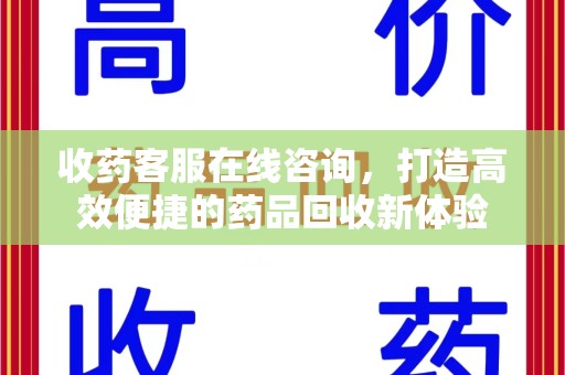 济南收药客服在线咨询，打造高效便捷的药品回收新体验