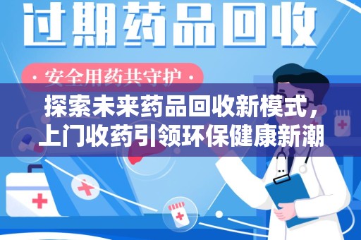 济南探索未来药品回收新模式，上门收药引领环保健康新潮流