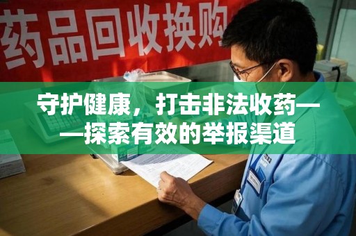 济南守护健康，打击非法收药——探索有效的举报渠道