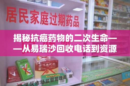 济南揭秘抗癌药物的二次生命——从易瑞沙回收电话到资源再利用