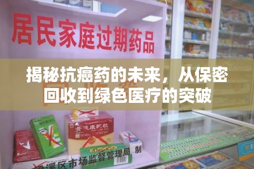 济南揭秘抗癌药的未来，从保密回收到绿色医疗的突破