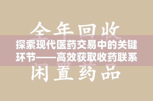 济南探索现代医药交易中的关键环节——高效获取收药联系方式的方法与技巧