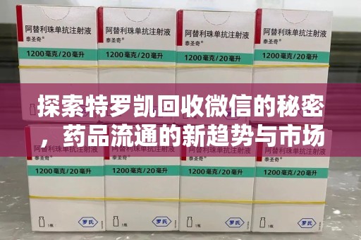 济南探索特罗凯回收微信的秘密，药品流通的新趋势与市场洞察