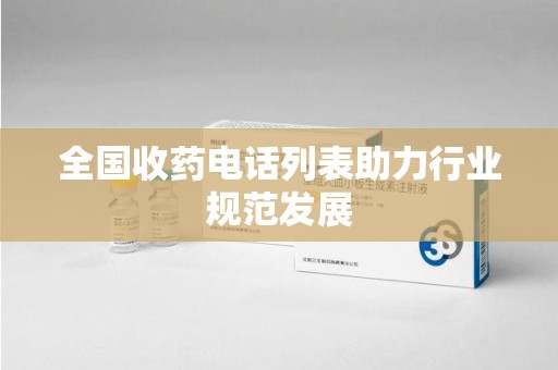 济南全国收药电话列表助力行业规范发展
