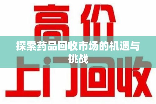 济南探索药品回收市场的机遇与挑战