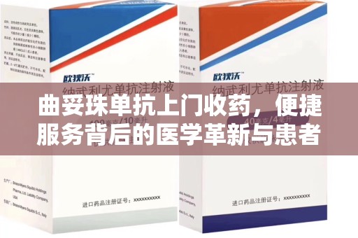 济南曲妥珠单抗上门收药，便捷服务背后的医学革新与患者福音