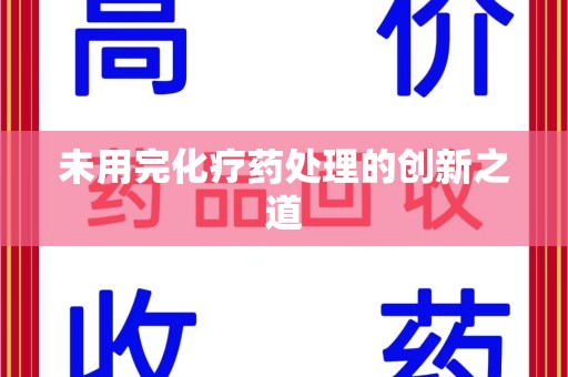 济南未用完化疗药处理的创新之道