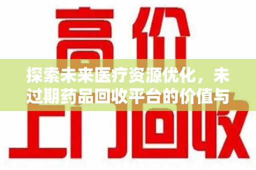 济南探索未来医疗资源优化，未过期药品回收平台的价值与前景