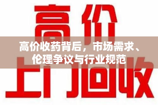 济南高价收药背后，市场需求、伦理争议与行业规范