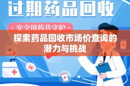 济南探索药品回收市场价查询的潜力与挑战
