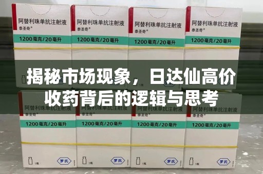 济南揭秘市场现象，日达仙高价收药背后的逻辑与思考