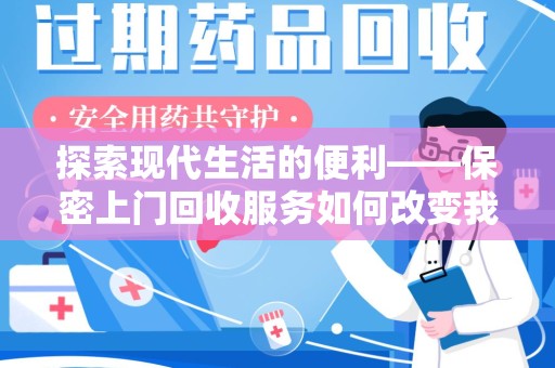 济南探索现代生活的便利——保密上门回收服务如何改变我们的废弃物处理方式