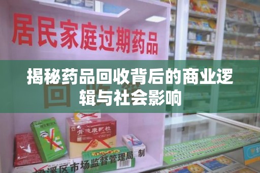 济南揭秘药品回收背后的商业逻辑与社会影响