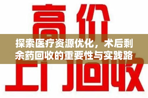 济南探索医疗资源优化，术后剩余药回收的重要性与实践路径