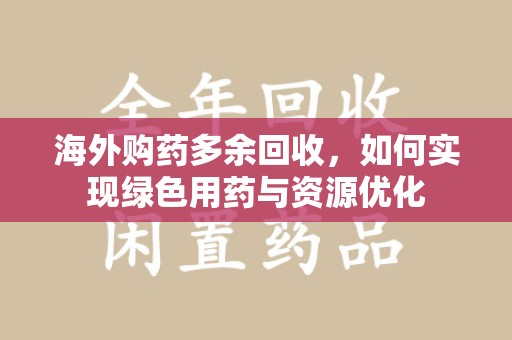 济南海外购药多余回收，如何实现绿色用药与资源优化