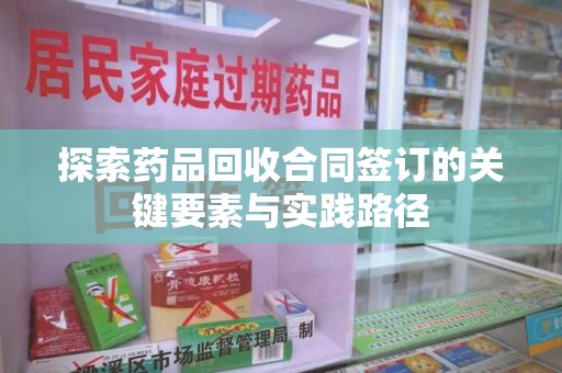 济南探索药品回收合同签订的关键要素与实践路径